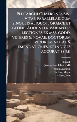 Plutarchi Chaeronensis Vitae Parallelae, Cum Singulis Aliquot. Graece et Latine. Addunter Variantes Lectiones Ex Mss. Codd. Veteres & Novae, Doctorum Virorum Notae & Emendationes, et Indices Accuratissimi