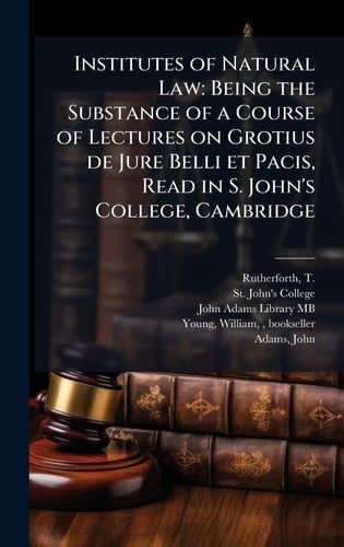 Institutes of Natural Law Being the Substance of a Course of Lectures on Grotius de Jure Belli Et Pacis, Read in S. John's College, Cambridge