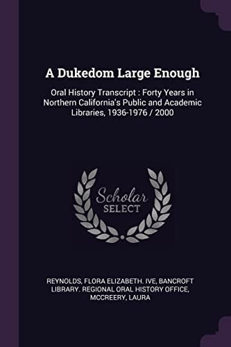 A Dukedom Large Enough Oral History Transcript: Forty Years in Northern California's Public and Academic Libraries, 1936-1976 / 2000