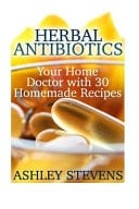 Herbal Antibiotics Your Home Doctor with 30 Homemade Recipes: (Herbal Remedies, Herbal Medicine, Alternative Medicine)