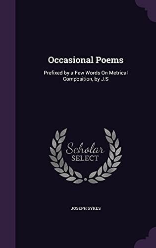 Occasional Poems Prefixed by a Few Words On Metrical Composition, by J.S