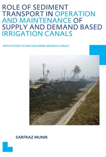 Role of Sediment Transport in Operation and Maintenance of Supply and Demand Based Irrigation Canals: Application to Machai Maira Branch Canals UNESCO-IHE PhD Thesis