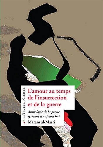 L'amour au temps de l'insurrection et de la guerre anthologie de la poésie syrienne d'aujourd'hui