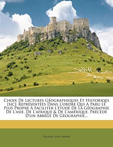 Choix de Lectures Geographiques Et Historiqes [Sic]: Repr Sent Es Dans L'Ordre Qui a Paru Le Plus Propre Faciliter L' Tude de La G Ographie de L'Asie, (French Edition)
