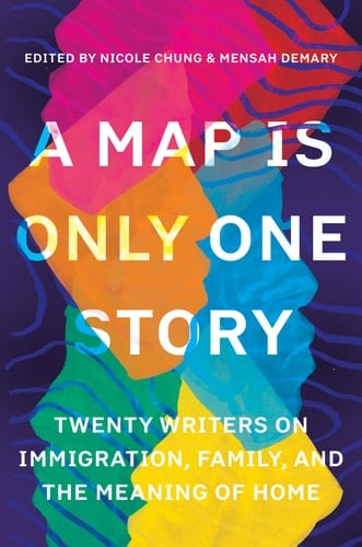 A Map Is Only One Story Twenty Writers on Immigration, Family, and the Meaning of Home