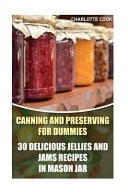 Canning and Preserving for Dummies 30 Delicious Jellies and Jams Recipes in Mason Jar: (Summer Canning and Preserving)