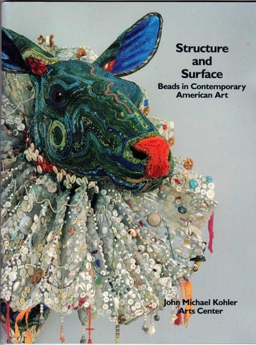 Structure and Surface Beads in Contemporary American Art : John Michael Kohler Arts Center, Sheboygan, Wisconsin [4 December 1988-12 February 1989 : Renwick Gallery of the National Museum of American Art, Smithsonian Institution, 27 July 1990-13 January 1991].
