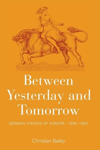 Between Yesterday and Tomorrow German Visions of Europe, 1926-1950