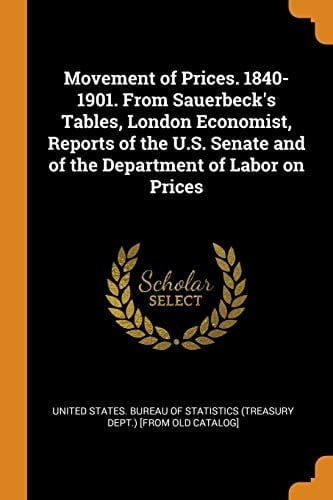 Movement of Prices. 1840-1901. from Sauerbeck's Tables, London Economist, Reports of the U. S. Senate and of the Department of Labor on Prices