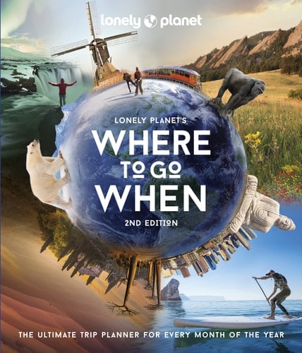 Lonely Planet's Where to Go When The Ultimate Month-By-Month Travel Planner with 300+ Destinations