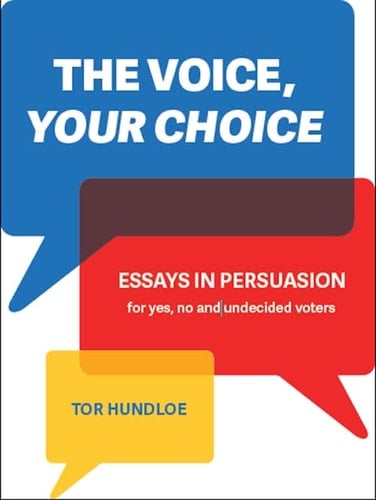 The Voice, Your Choice Essays in Persuasion for Yes, No and Undecided Voters