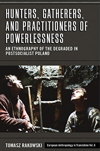 Hunters, Gatherers, and Practitioners of Powerlessness An Ethnography of the Degraded in Postsocialist Poland