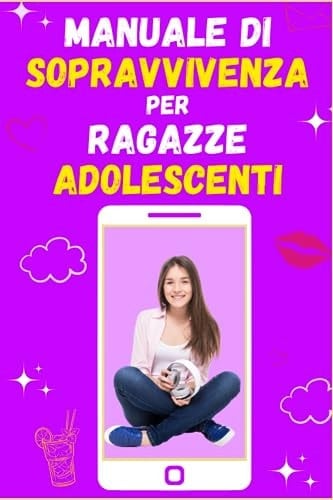 Manuale di Sopravvivenza per Ragazze Adolescenti: 100 Consigli Indispensabili che ogni Ragazza deve Conoscere per Affrontare meglio l'Adolescenza, ... Obiettivi e Vivere Felice (Italian Edition)