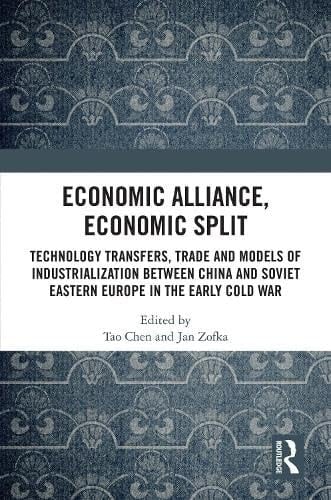 Economic Alliance, Economic Split Technology Transfers, Trade and Models of Industrialization Between China and Soviet Eastern Europe in the Early Cold War
