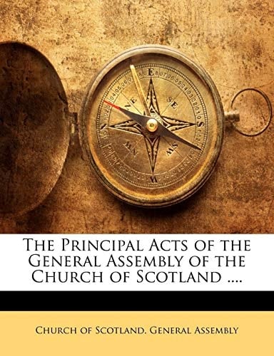 The Principal Acts of the General Assembly of the Church of Scotland ....