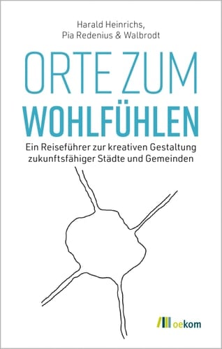 Orte zum Wohlfühlen Ein Reiseführer zur kreativen Gestaltung zukunftsfähiger Städte und Gemeinden
