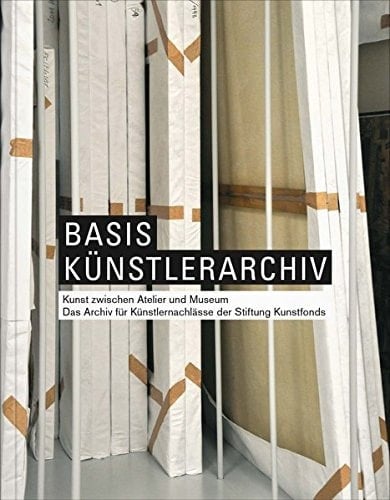 Basis Künstlerarchiv Kunst zwischen Atelier und Museum : das Archiv für Künstlernachlässe der Stiftung Kunstfonds
