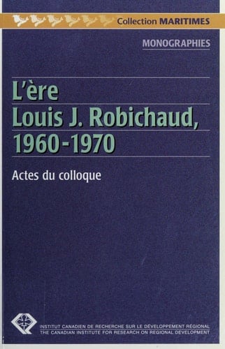 L'ère Louis J. Robichaud, 1960-1970 actes du colloque