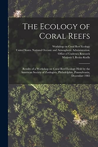 The Ecology of Coral Reefs Results of a Workshop on Coral Reef Ecology Held by the American Society of Zoologists, Philadelphia, Pennsylvania, December 1983