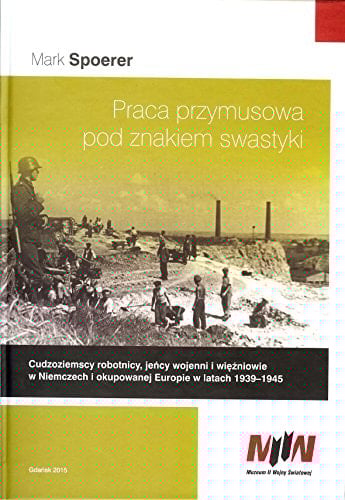 Praca przymusowa pod znakiem swastyki cudzoziemscy robotnicy, jeńcy wojenni i więźniowie w Niemczech i okupowanej Europie w latach 1939-1945