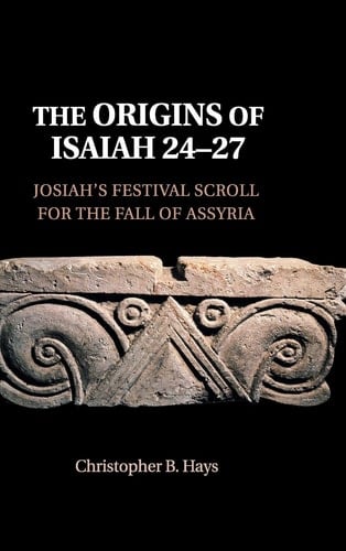 The Origins of Isaiah 24–27 Josiah's Festival Scroll for the Fall of Assyria
