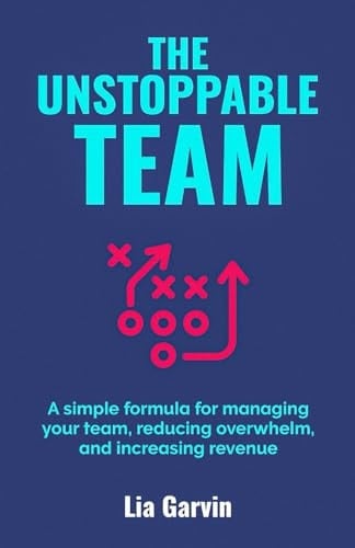 THE UNSTOPPABLE TEAM: A simple formula for managing your team, reducing overwhelm, and increasing revenue