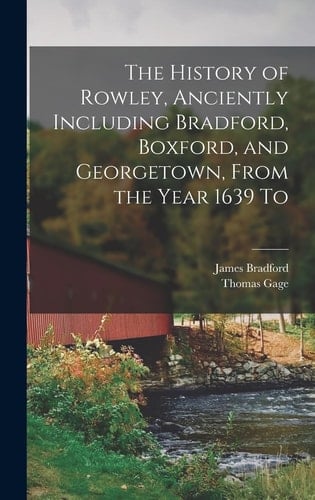 The History of Rowley, Anciently Including Bradford, Boxford, and Georgetown, From the Year 1639 To