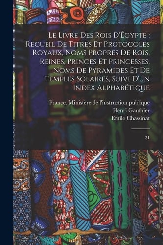 Le Livre des Rois D'Égypte Recueil de Titres et Protocoles Royaux, Noms Propres de Rois, Reines, Princes et Princesses, Noms de Pyramides et de Temples Solaires, Suivi d'un Index Alphabétique: 21