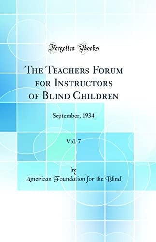 The Teachers Forum for Instructors of Blind Children, Vol. 7 September, 1934 (Classic Reprint)