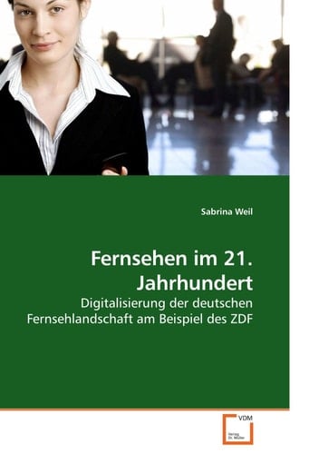 Fernsehen im 21. Jahrhundert: Digitalisierung der deutschen Fernsehlandschaft am Beispiel des ZDF (German Edition)