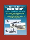 U.S. Air Force Aerospace Mishap Reports Accident Investigation Boards for A-10 Warthog Close Air Support Aircraft 2011 and 2010, C-17 Globemaster Transport Plane 2010, CV-22 Osprey 2010