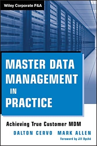 Master Data Management in Practice: Achieving True Customer MDM (Wiley Corporate F&A Book 559)
