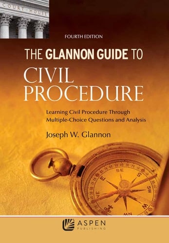 Glannon Guide to Civil Procedure Learning Civil Procedure Through Multiple-Choice Questions and Analysis