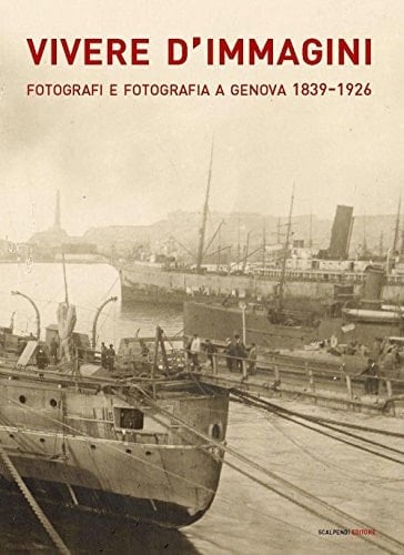 Vivere d'immagini fotografi e fotografia a Genova, 1839-1926