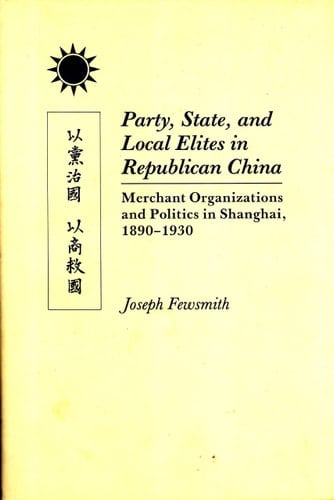 Party, State, and Local Elites in Republican China: Merchant Organizations and Politics in Shanghai, 1890-1930