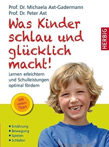 Was Kinder schlau und glücklich macht! lernen erleichtern und Schulleistungen optimal fördern ; Ernährung - Bewegung - Spielen - Schlafen