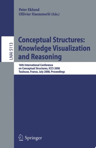 Conceptual Structures: Knowledge Visualization and Reasoning 16th International Conference on Conceptual Structures, ICCS 2008 Toulouse, France, July 7-11, 2008 Proceedings