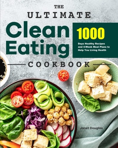 The Ultimate Clean Eating Cookbook: 1000 Days Healthy Recipes and 4-Week Meal Plans to Help You Living Health
