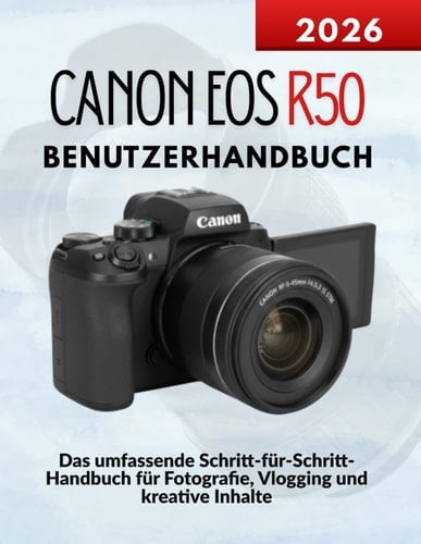 Canon EOS R50 Benutzerhandbuch: Das umfassende Schritt-für-Schritt-Handbuch für Fotografie, Vlogging und kreative Inhalte (German Edition)