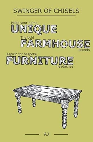 Swinger of Chisels (Full Colour) Make Your Home Unique, the Bold Farmhouse Secrets and Aspirin for Bespoke Furniture Headaches