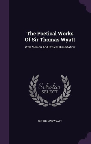The Poetical Works Of Sir Thomas Wyatt With Memoir And Critical Dissertation
