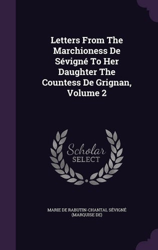 Letters From The Marchioness De Sévigné To Her Daughter The Countess De Grignan, Volume 2