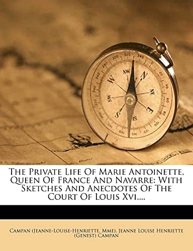 The Private Life Of Marie Antoinette, Queen Of France And Navarre: With Sketches And Anecdotes Of The Court Of Louis Xvi....
