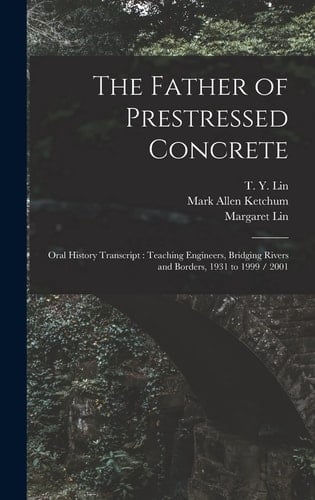 The Father of Prestressed Concrete Oral History Transcript: Teaching Engineers, Bridging Rivers and Borders, 1931 to 1999 / 2001