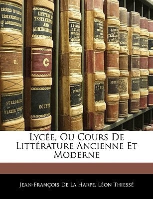 Lyce, Ou Cours de Littrature Ancienne Et Moderne (French Edition)