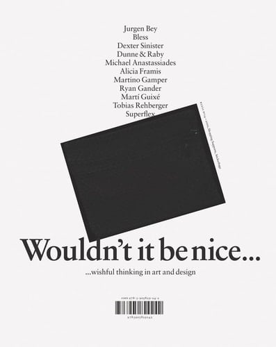Wouldn't it be Nice ... Wishful Thinking in Art and Design Jurgen Bey, Bless, Dexter Sinister, Dunne & Raby, Michael Anastassiades, Alicia Framis, Martino Gamper, Ryan Gander, Martí Guixé, Tobias Rehberger, Superflex