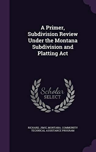 A Primer, Subdivision Review Under the Montana Subdivision and Platting ACT