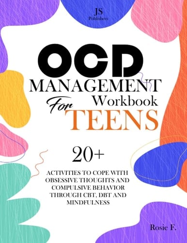 OCD MANAGEMENT Workbook FOR TEENS: 20+ ACTIVITIES TO COPE WITH OBSESSIVE THOUGHTS AND COMPULSLIVE BEHAVIOR THROUGH CBT, DBT AND MINDFULNESS