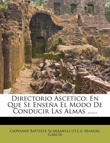Directorio Ascetico: En Que Se Enseña El Modo De Conducir Las Almas ...... (Spanish Edition)