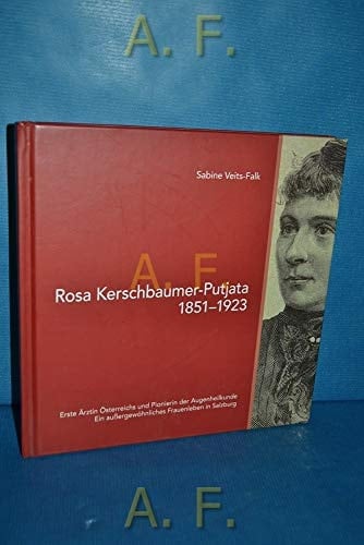 Rosa Kerschbaumer-Putjata (1851 - 1923) ; erste Ärztin Österreichs und Pionierin der Augenheilkunde ; ein außergewöhnliches Frauenleben in Salzburg